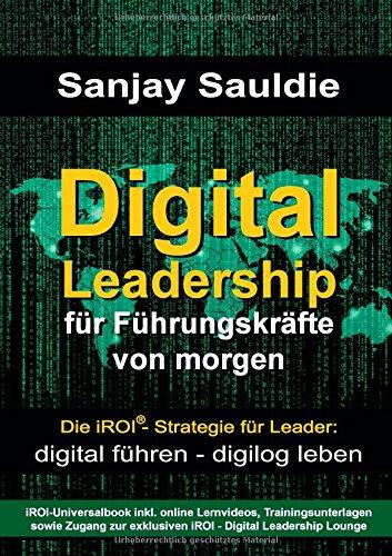 Digital Leadership für Führungskräfte von morgen: Die iROI-Strategie für Leader: digital führen - digilog leben