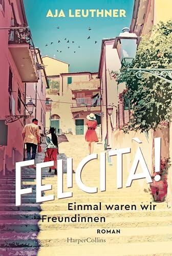 Felicità!: Einmal waren wir Freundinnen | Roman | Zwischen München und Italien – über Freundschaft, Verlust und Familie