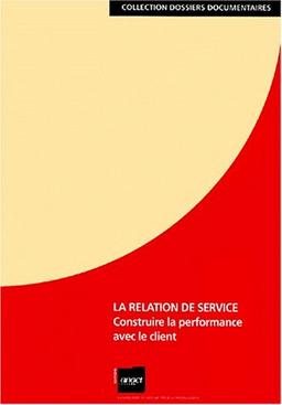 La relation de service : construire la performance avec le client : dossier documentaire