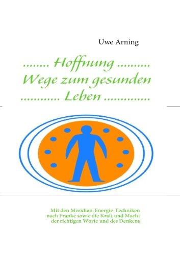 Hoffnung Wege zum gesunden Leben: Mit den Meridian-Energie-Techniken nach Franke sowie die Kraft und Macht der richtigen Worte und des Denkens