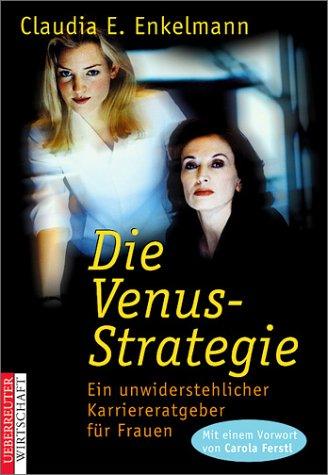 Die Venus- Strategie. Ein unwiderstehlicher Karriereratgeber für Frauen