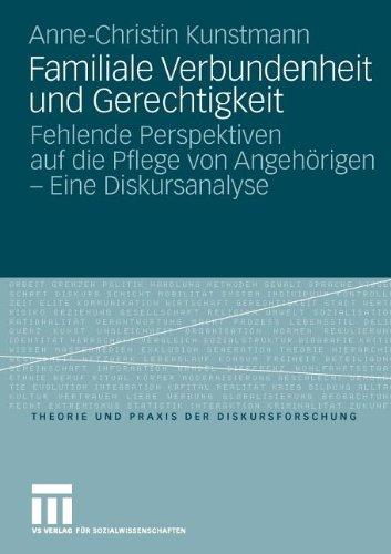 Familiale Verbundenheit Und Gerechtigkeit: Fehlende Perspektiven auf die Pflege von Angehörigen - Eine Diskursanalyse (Theorie und Praxis der ... von Angehörigen - Eine Analyse des Diskurses