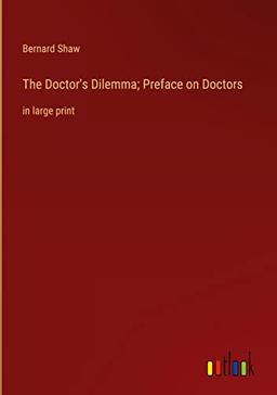 The Doctor's Dilemma; Preface on Doctors: in large print