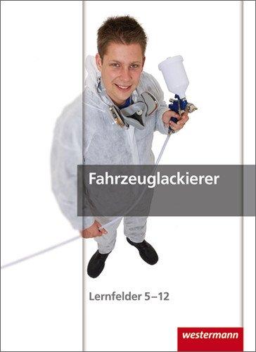 Fahrzeuglackierer: Fahrzeuglackierer: Schülerbuch, 1. Auflage, 2012: Lernfelder 5 - 12 (Maler und Lackierer, Band 14)