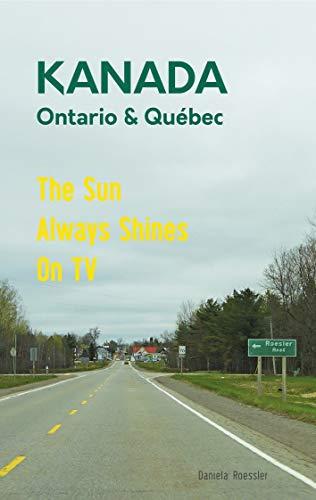 Das etwas andere Reisebuch Kanada Ost - Ontario & Québec: Reiseführer und Road-Trip mit echten Fotos, Erfahrungen und Tipps.: The Sun Always Shines On ... im Osten Kanadas (Allein unterwegs - Band 1)