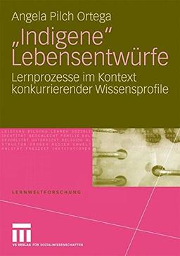 "Indigene" Lebensentwürfe: Lernprozesse Im Kontext Konkurrierender Wissensprofile (Lernweltforschung, Band 5)