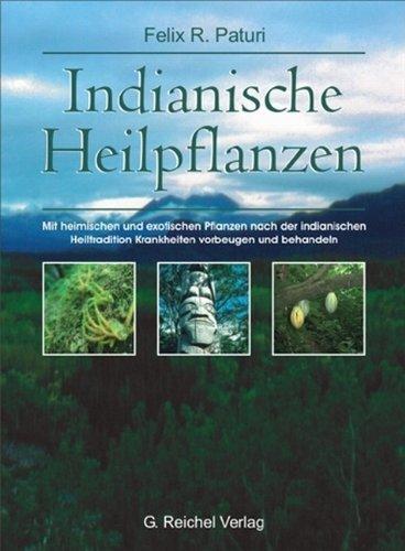 Indianische Heilpflanzen: Mit heimischen und exotischen Pflanzen nach der indianischen Heiltradition Krankheiten vorbeugen und behandeln