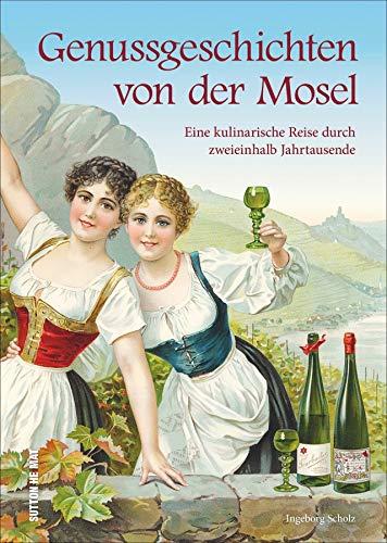 Genussgeschichten von der Mosel. Die reich illustrierte kulinarische Zeitreise macht auf unterhaltsame Weise Gaumenfreuden und Tischsitten aus 2.500 Jahren erlebbar. (Aus der heimischen Küche)