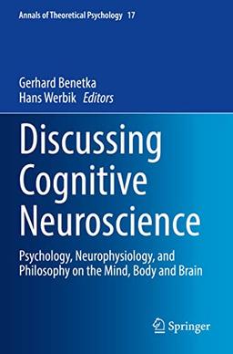 Discussing Cognitive Neuroscience: Psychology, Neurophysiology, and Philosophy on the Mind, Body and Brain (Annals of Theoretical Psychology, 17, Band 17)