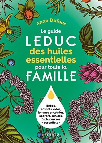 Le guide Leduc des huiles essentielles pour toute la famille : bébés, enfants, ados, femmes enceintes, sportifs, seniors, à chacun ses essentiels