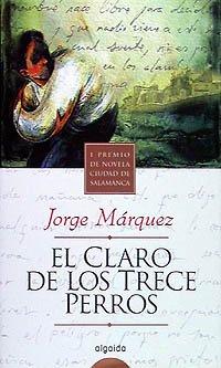 El claro de los trece perros : (premio ciudad de Salamanca) (Algaida Literaria - Premio Ciudad De Salamanca)