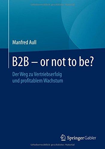 B2B - or not to be?: Der Weg zu Vertriebserfolg und profitablem Wachstum