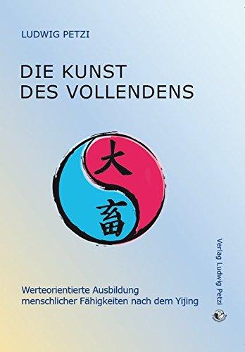 Die Kunst des Vollendens. Werteorientierte Ausbildung menschlicher Fähigkeiten nach dem Yijing