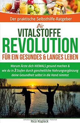 Die Vitalstoffe-Revolution für ein gesundes & langes Leben: Warum Ärzte dich niemals gesund machen & wie du in 3 Stufen durch ganzheitliche Nahrungsergänzung deine Gesundheit selbst in die Hand nimmst