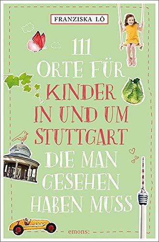 111 Orte für Kinder in und um Stuttgart, die man gesehen haben muss: Reiseführer für Kinder