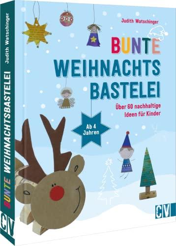 Bastelbuch Weihnachten – Bunte Weihnachtsbastelei: Über 60 nachhaltige Bastel-Ideen für Kinder ab 4 Jahren