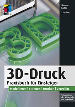 3D-Druck: Praxisbuch für Einsteiger. Modellieren | Scannen | Drucken | Veredeln (mitp Professional)