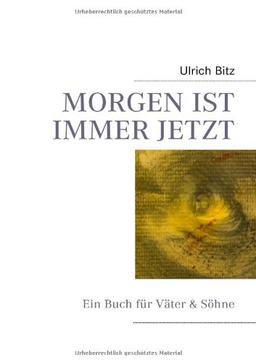 MORGEN IST IMMER JETZT: Ein Buch für Väter & Söhne