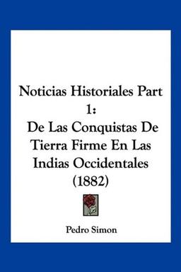 Noticias Historiales Part 1: De Las Conquistas De Tierra Firme En Las Indias Occidentales (1882)