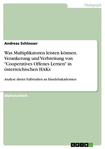 Was Multiplikatoren leisten können. Verankerung und Verbreitung von "Cooperatives Offenes Lernen" in österreichischen HAKs: Analyse dreier Fallstudien an Handelsakademien