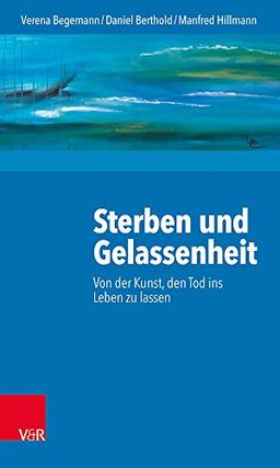 Sterben und Gelassenheit: Von der Kunst, den Tod ins Leben zu lassen