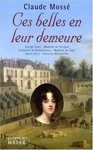 Ces belles en leur demeure : George Sand à Nohant, Mme de Sévigné à Grignan, Joséphine de Beauharnais à La Malmaison, Mme de Staël à Coppet, Agnès Sorel à Loches, Francine Weissweiller à Santo-Sospir