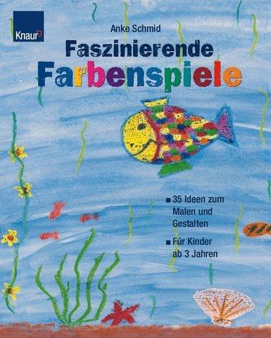 Faszinierende Farbenspiele: 30 Ideen zum Malen und Gestalten für Kinder ab 3 Jahren