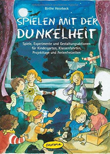 Spielen mit der Dunkelheit: Spiele, Experimente und Gestaltungsaktionen für Kindergarten, Klassenfahrten, Projekttage und Ferienfreizeiten