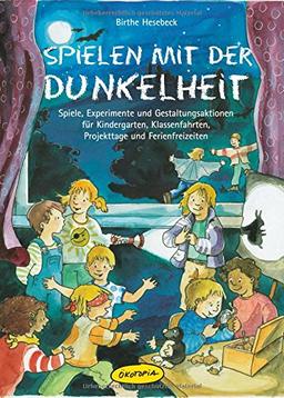 Spielen mit der Dunkelheit: Spiele, Experimente und Gestaltungsaktionen für Kindergarten, Klassenfahrten, Projekttage und Ferienfreizeiten