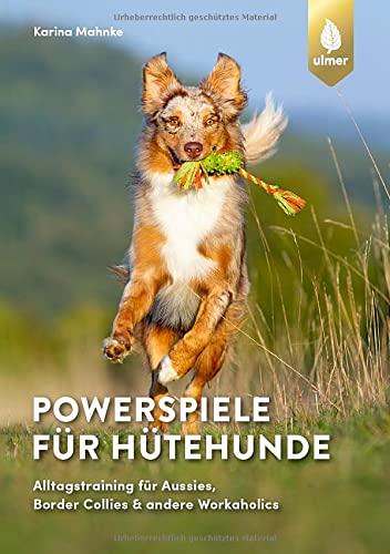 Powerspiele für Hütehunde: Alltagstraining für Aussies, Border Collies & andere Workaholics