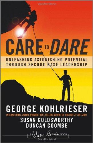 Care to Dare: Unleashing Astonishing Potential Through Secure Base Leadership (J-B Warren Bennis Series)