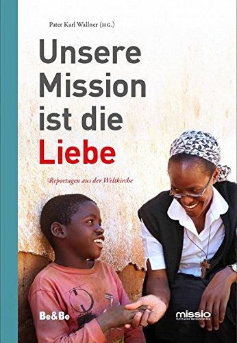 Unsere Mission ist die Liebe: Reportagen aus der Weltkirche