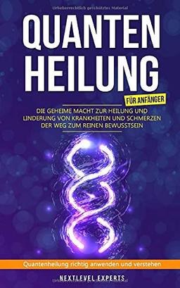 Quantenheilung für Anfänger - Die geheime Macht zur Heilung und Linderung von Krankheiten und Schmerzen -  Der Weg zum reinen Bewusstsein: Quantenheilung richtig anwenden und verstehen