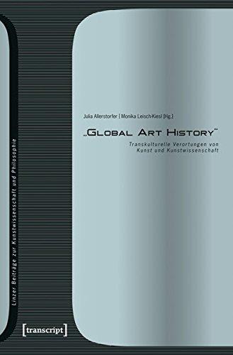 »Global Art History«: Transkulturelle Verortungen von Kunst und Kunstwissenschaft (Linzer Beiträge zur Kunstwissenschaft und Philosophie, Bd. 8)