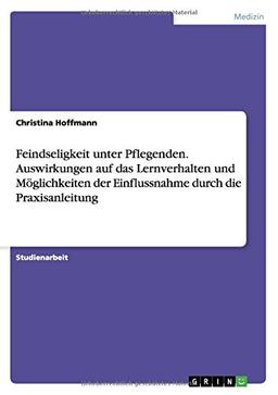 Feindseligkeit unter Pflegenden. Auswirkungen auf das Lernverhalten und Möglichkeiten der Einflussnahme durch die Praxisanleitung