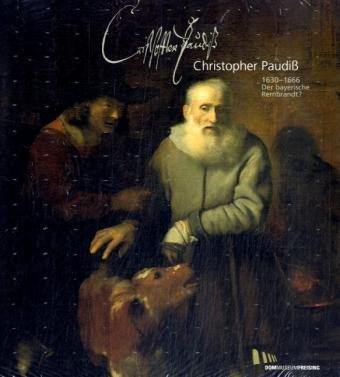 Christopher Paudiß: 1630-1666. Der bayerische Rembrandt?