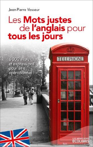 Les mots justes de l'anglais pour tous les jours : plus de 6.000 mots et expressions essentiels pour être opérationnel !