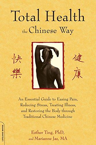 Total Health the Chinese Way: An Essential Guide to Easing Pain, Reducing Stress, Treating Illness, and Restoring the Body through Traditional Chinese ... Restoring the Body Through Chinese Medicine