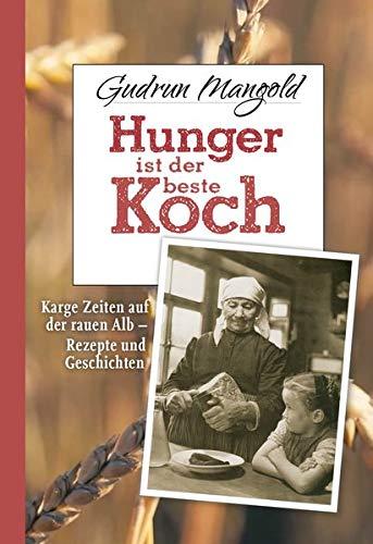 Hunger ist der beste Koch: Karge Zeiten auf der rauen Alb - Rezepte und Geschichten