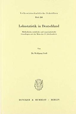 Lohnstatistik in Deutschland.: Methodische, rechtliche und organisatorische Grundlagen seit der Mitte des 19. Jahrhunderts. (Volkswirtschaftliche Schriften)