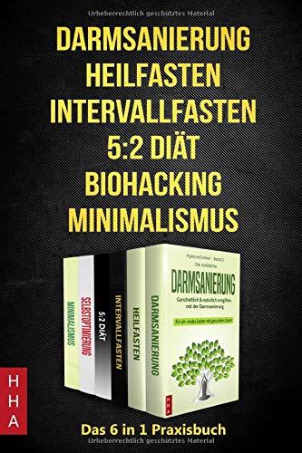 Darmsanierung - Heilfasten - Intervallfasten - 5:2 Diät - Biohacking - Minimalismus: Das 6 in 1 Praxisbuch