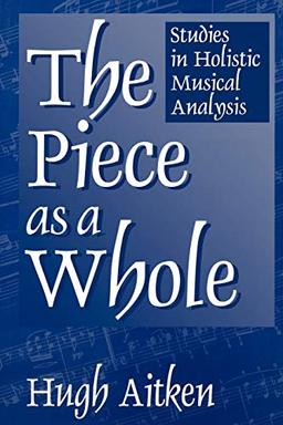 The Piece as a Whole: Studies in Holistic Musical Analysis (Contributions to the Study of Music and Dance, Band 45)