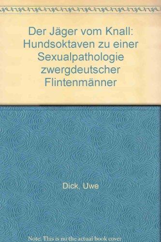 Der Jäger vom Knall: Hundsoktaven zu einer Sexualpathologie zwergdeutscher Flintenmänner