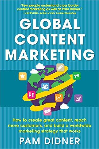 Global Content Marketing: How to Create Great Content, Reach More Customers, and Build a Worldwide Marketing Strategy That Works