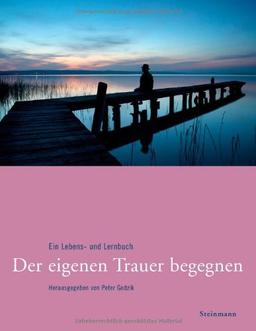 Der eigenen Trauer begegnen: Ein Lebens- und Lernbuch