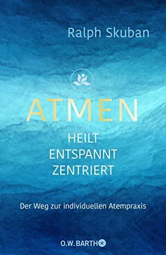 ATMEN - heilt - entspannt - zentriert: Der Weg zur individuellen Atempraxis