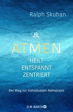 ATMEN - heilt - entspannt - zentriert: Der Weg zur individuellen Atempraxis