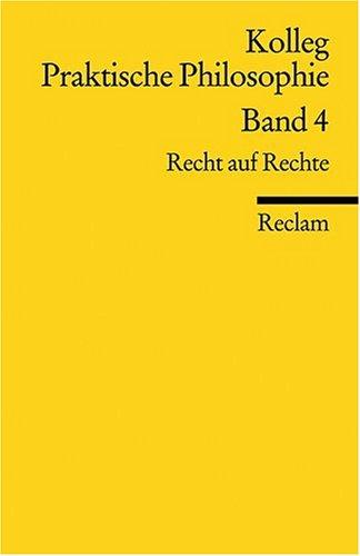 Kolleg Praktische Philosophie / Recht auf Rechte: Kolleg Praktische Philosophie Band 4: BD 4