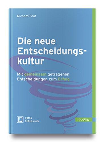 Die neue Entscheidungskultur: Mit gemeinsam getragenen Entscheidungen zum Erfolg