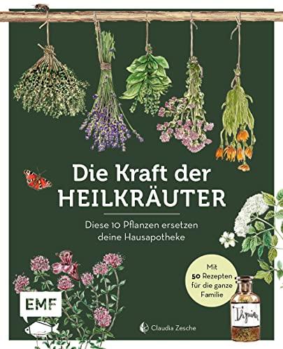 Die Kraft der Heilkräuter – diese 10 Pflanzen ersetzen deine Hausapotheke: Mit 70 Rezepten für die ganze Familie